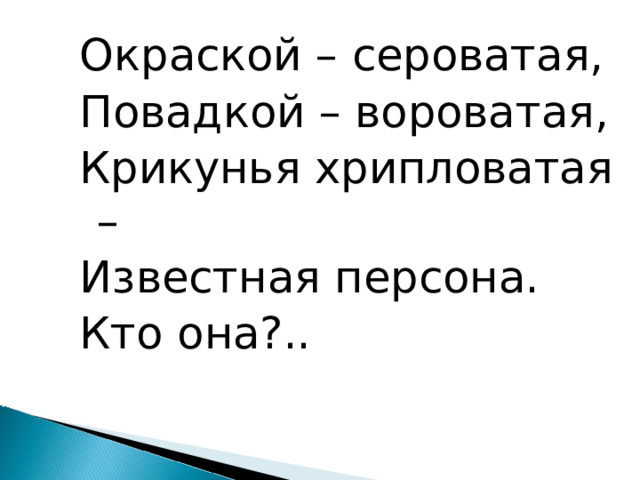 Окраской – сероватая, Повадкой – вороватая, Крикунья хрипловатая – Известная персона. Кто она?.. 