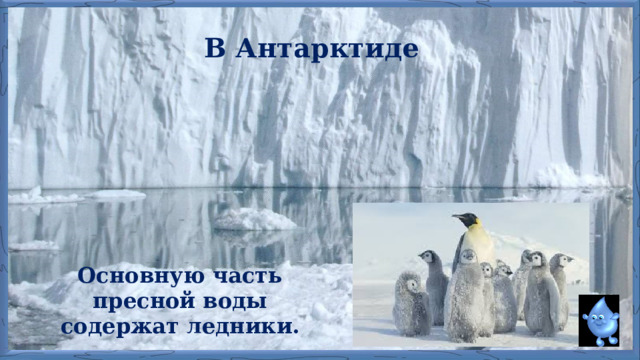 В Антарктиде Основную часть пресной воды содержат ледники. 