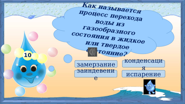 Как называется процесс перехода воды из газообразного состояния в жидкое или твердое состояние? 10 конденсация замерзание  заиндевение испарение 