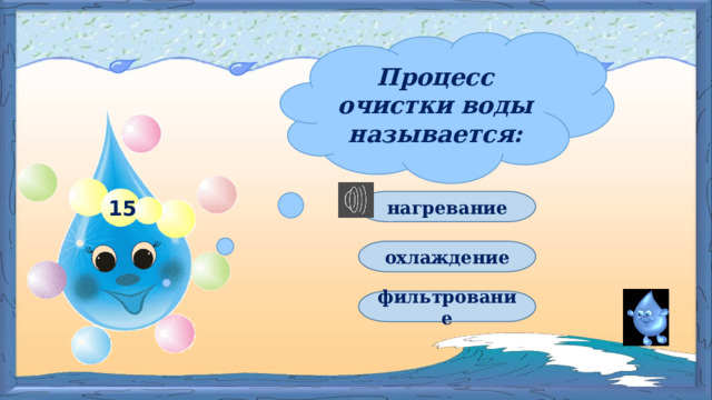Процесс очистки воды называется: нагревание 15 охлаждение фильтрование 