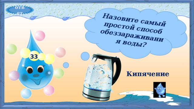 Назовите самый простой способ обеззараживания воды? ответ 33 Кипячение 