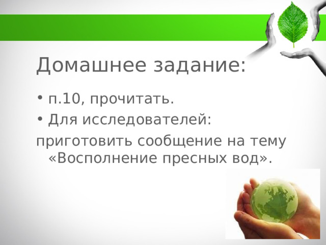 Домашнее задание: п.10, прочитать. Для исследователей: приготовить сообщение на тему «Восполнение пресных вод». 