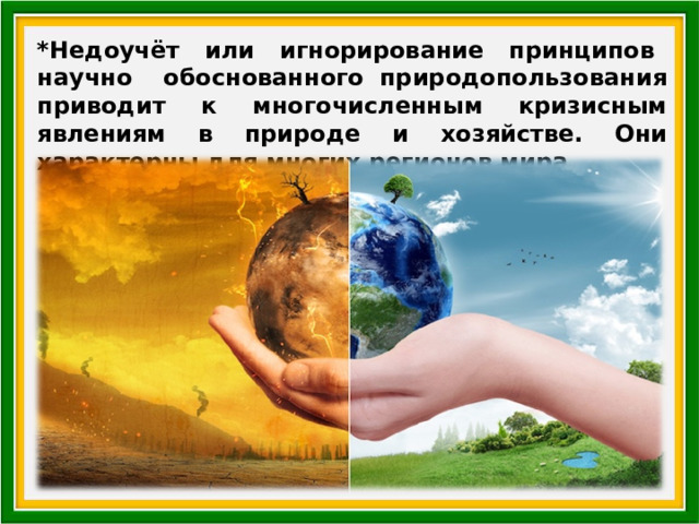 *Недоучёт или игнорирование принципов научно обоснованного природопользования приводит к многочисленным кризисным явлениям в природе и хозяйстве. Они характерны для многих регионов мира. 