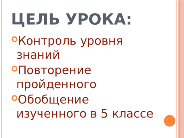 Цель урока: Контроль уровня знаний Повторение пройденного Обобщение изученного в 5 классе 