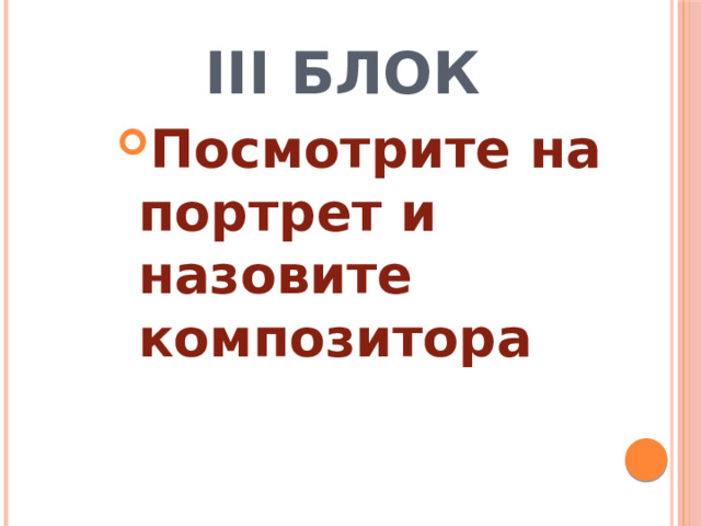  III Блок Посмотрите на портрет и назовите композитора 