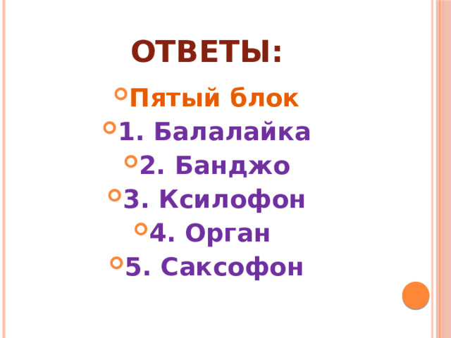Ответы: Пятый блок 1. Балалайка 2. Банджо 3. Ксилофон 4. Орган 5. Саксофон 