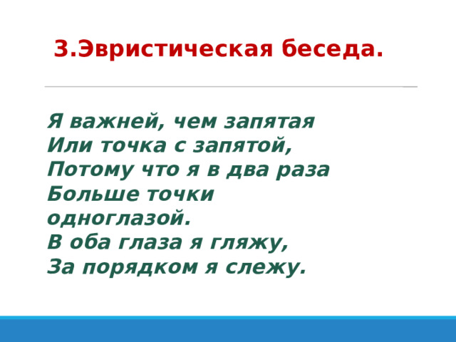 3.Эвристическая беседа. Я важней, чем запятая  Или точка с запятой,  Потому что я в два раза  Больше точки одноглазой.  В оба глаза я гляжу,  За порядком я слежу.   