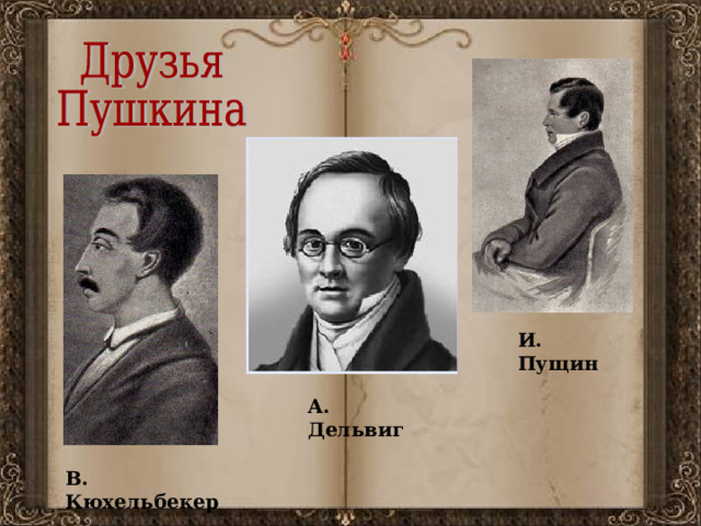 И. Пущин А. Дельвиг В. Кюхельбекер 