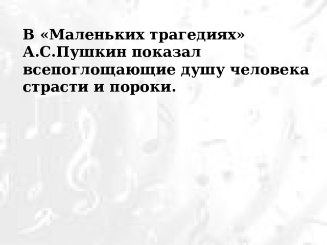 В «Маленьких трагедиях» А.С.Пушкин показал всепоглощающие душу человека страсти и пороки.   