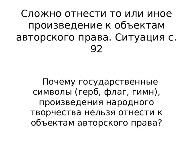 Сложно отнести то или иное произведение к объектам авторского права. Ситуация с. 92 Почему государственные символы (герб, флаг, гимн), произведения народного творчества нельзя отнести к объектам авторского права? 