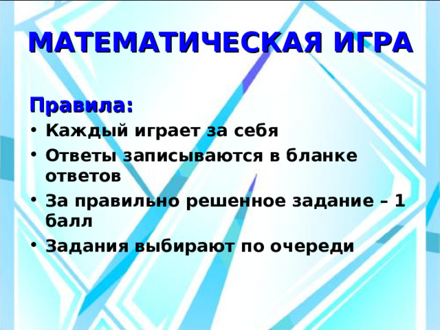МАТЕМАТИЧЕСКАЯ ИГРА Правила: Каждый играет за себя Ответы записываются в бланке ответов За правильно решенное задание – 1 балл Задания выбирают по очереди 