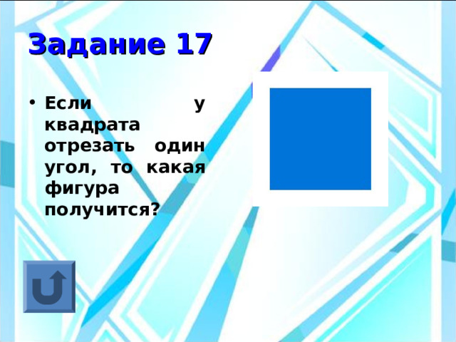 Задание 17 Если у квадрата отрезать один угол, то какая фигура получится? 