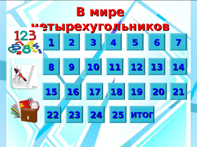В мире четырехугольников 3 7 6 5 2 4 1 10 13 9 8 14 11 12 15 21 20 17 18 19 16 25 24 23 22 ИТОГ 