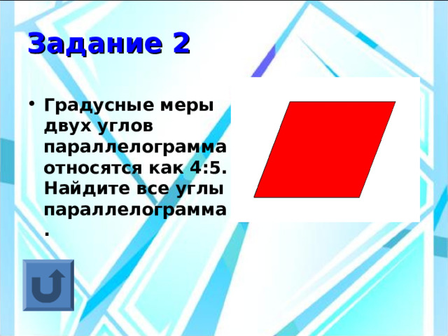 Задание 2 Градусные меры двух углов параллелограмма относятся как 4:5. Найдите все углы параллелограмма. 