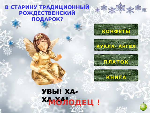 В СТАРИНУ ТРАДИЦИОННЫЙ РОЖДЕСТВЕНСКИЙ ПОДАРОК?  КОНФЕТЫ   КУКЛА- АНГЕЛ   ПЛАТОК  КНИГА  УВЫ! ХА-ХА-ХА! УВЫ! ХА-ХА-ХА! УВЫ! ХА-ХА-ХА! МОЛОДЕЦ ! 