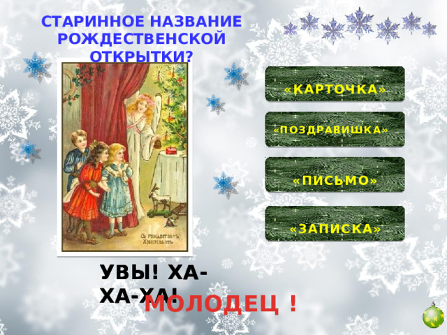 СТАРИННОЕ НАЗВАНИЕ РОЖДЕСТВЕНСКОЙ ОТКРЫТКИ?  «КАРТОЧКА»   «ПОЗДРАВИШКА»  «ПИСЬМО»  «ЗАПИСКА»  УВЫ! ХА-ХА-ХА! УВЫ! ХА-ХА-ХА! УВЫ! ХА-ХА-ХА! МОЛОДЕЦ ! 