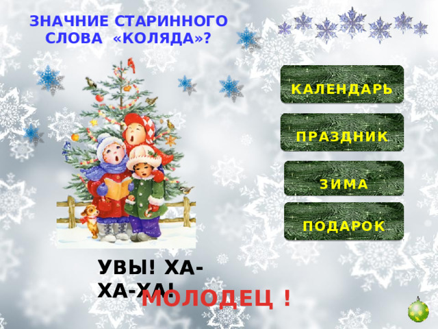 ЗНАЧНИЕ СТАРИННОГО СЛОВА «КОЛЯДА»?  КАЛЕНДАРЬ   ПРАЗДНИК   ЗИМА   ПОДАРОК  УВЫ! ХА-ХА-ХА! УВЫ! ХА-ХА-ХА! УВЫ! ХА-ХА-ХА! МОЛОДЕЦ ! 