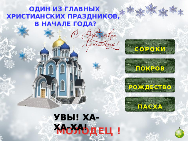 ОДИН ИЗ ГЛАВНЫХ ХРИСТИАНСКИХ ПРАЗДНИКОВ, В НАЧАЛЕ ГОДА?  СОРОКИ   ПОКРОВ   РОЖДЕСТВО   ПАСХА  УВЫ! ХА-ХА-ХА! УВЫ! ХА-ХА-ХА! УВЫ! ХА-ХА-ХА! МОЛОДЕЦ ! 