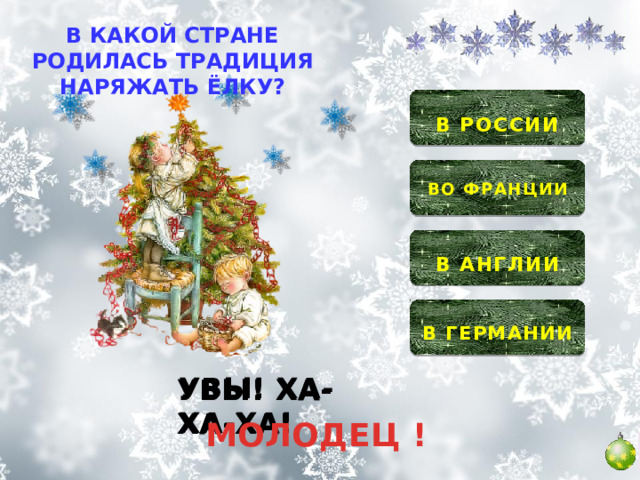 В КАКОЙ СТРАНЕ РОДИЛАСЬ ТРАДИЦИЯ НАРЯЖАТЬ ЁЛКУ?  В РОССИИ   ВО ФРАНЦИИ   В АНГЛИИ  В ГЕРМАНИИ  УВЫ! ХА-ХА-ХА! УВЫ! ХА-ХА-ХА! УВЫ! ХА-ХА-ХА! МОЛОДЕЦ ! 