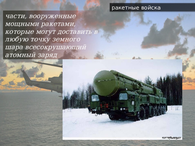 ракетные войска части, вооруженные мощными ракетами, которые могут доставить в любую точку земного шара всесокрушающий атомный заряд 