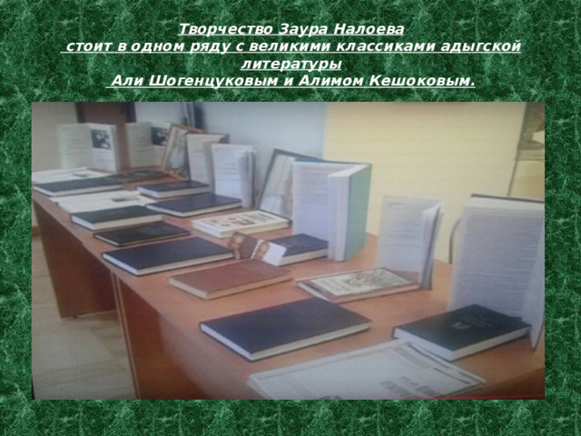 Творчество Заура Налоева  стоит в одном ряду с великими классиками адыгской литературы  Али Шогенцуковым и Алимом Кешоковым. 