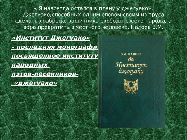 « Я навсегда остался в плену у джегуако».  Джегуако,способных одним словом своим из труса сделать храбреца, защитника свободы своего народа, а вора превратить в честного человека. Налоев З.М. «Институт Джегуако» - последняя монография, посвященное институту народных пэтов-песенников-  «джегуако» 