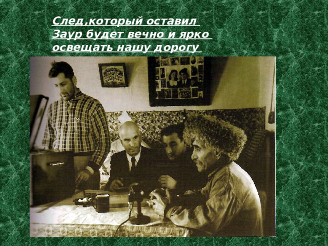 След,который оставил Заур будет вечно и ярко освещать нашу дорогу 