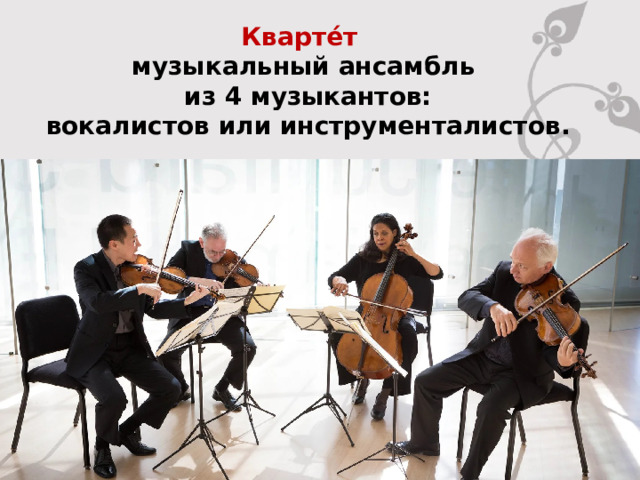 Кварте́т  музыкальный ансамбль  из 4 музыкантов:  вокалистов или инструменталистов. 