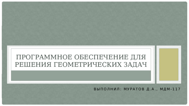 ПРОГРАММНОЕ ОБЕСПЕЧЕНИЕ ДЛЯ РЕШЕНИЯ ГЕОМЕТРИЧЕСКИХ ЗАДАЧ Выполнил: Муратов Д.А., МДМ-117 
