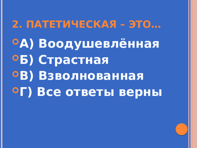 2. Патетическая – это… А) Воодушевлённая Б) Страстная В) Взволнованная Г) Все ответы верны 
