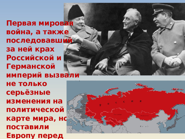 Первая мировая война, а также последовавший за ней крах Российской и Германской империй вызвали не только серьёзные изменения на политической карте мира, но и поставили Европу перед реальностью новой мировой войны. 
