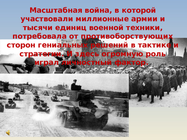 Масштабная война, в которой участвовали миллионные армии и тысячи единиц военной техники, потребовала от противоборствующих сторон гениальных решений в тактике и стратегии. И здесь огромную роль играл личностный фактор. 