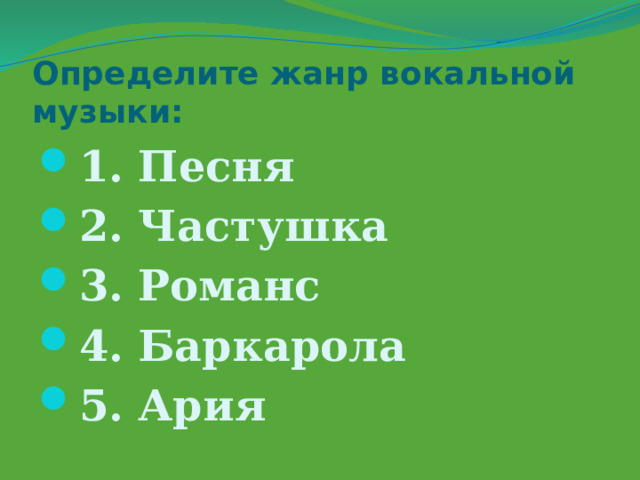 Определите жанр вокальной музыки: 1. Песня 2. Частушка 3. Романс 4. Баркарола 5. Ария 