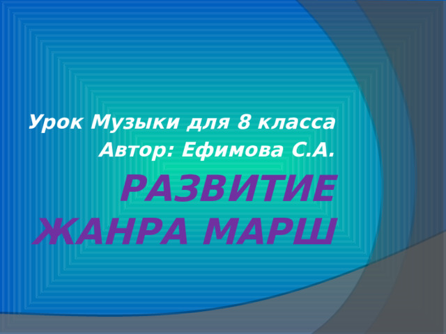 Урок Музыки для 8 класса Автор: Ефимова С.А. Развитие жанра Марш 