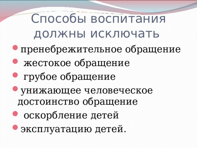 Способы воспитания должны исключать пренебрежительное обращение  жестокое обращение  грубое обращение унижающее человеческое достоинство обращение  оскорбление детей эксплуатацию детей. 