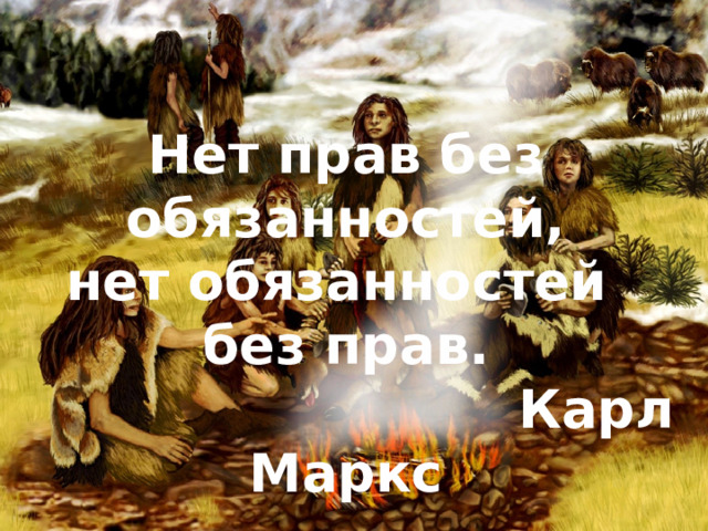 Нет прав без обязанностей, нет обязанностей без прав.  Карл Маркс 