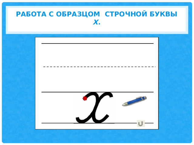 Работа с образцом строчной буквы Х .   