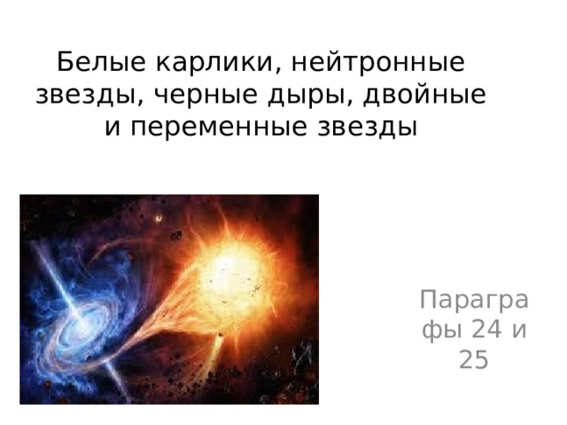 Белые карлики, нейтронные звезды, черные дыры, двойные и переменные звезды Параграфы 24 и 25 
