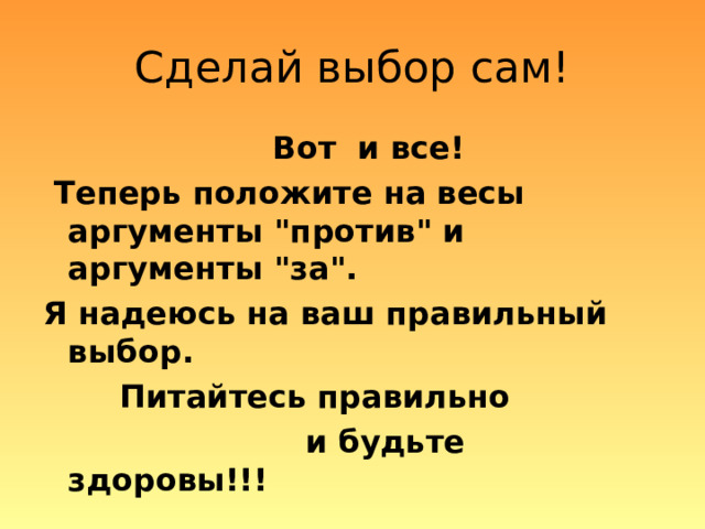 Сделай выбор сам!  Вот и все!  Теперь положите на весы аргументы 