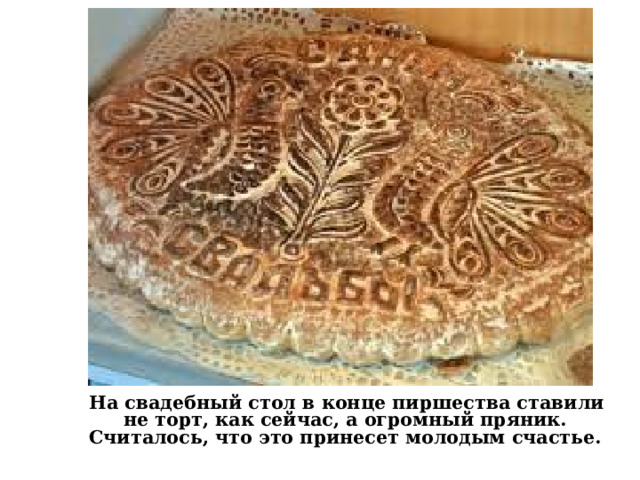  На свадебный стол в конце пиршества ставили не торт, как сейчас, а огромный пряник. Считалось, что это принесет молодым счастье. 