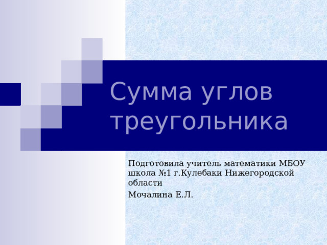 Сумма углов треугольника Подготовила учитель математики МБОУ школа №1 г.Кулебаки Нижегородской области Мочалина Е.Л.  