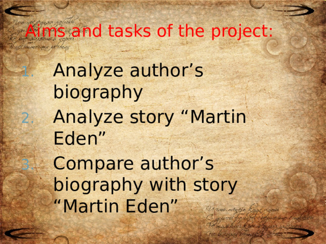 Aims and tasks of the project: Analyze author’s biography Analyze story “Martin Eden” Compare author’s biography with story “Martin Eden” 