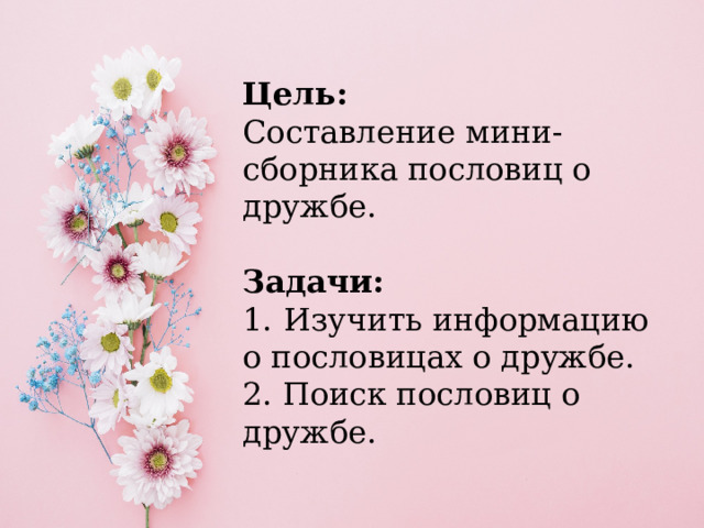 Цель: Составление мини-сборника пословиц о дружбе.  Задачи: 1.   Изучить информацию о пословицах о дружбе. 2. Поиск пословиц о дружбе. 