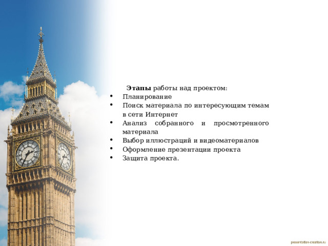 Этапы  работы над проектом: Планирование Поиск материала по интересующим темам в сети Интернет Анализ собранного и просмотренного материала Выбор иллюстраций и видеоматериалов Оформление презентации проекта Защита проекта. 