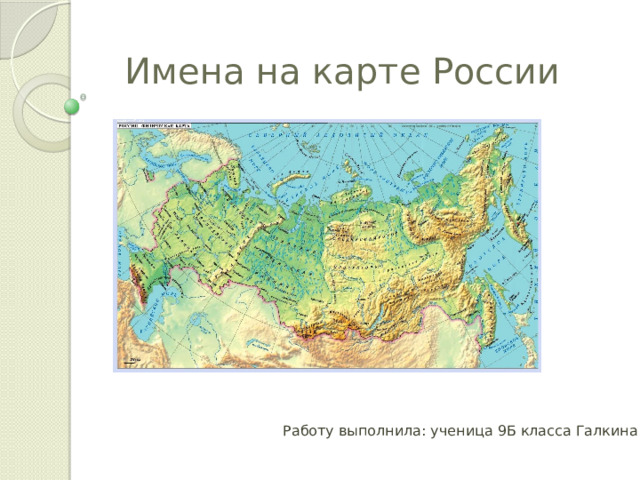 Имена на карте России Работу выполнила: ученица 9Б класса Галкина Анна 
