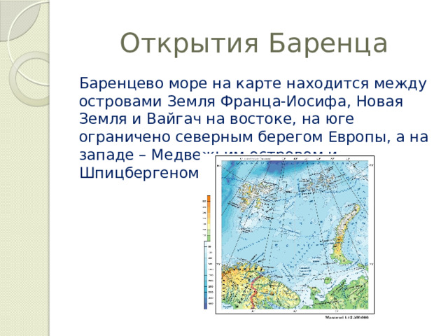 Открытия Баренца Баренцево море на карте находится между островами Земля Франца-Иосифа, Новая Земля и Вайгач на востоке, на юге ограничено северным берегом Европы, а на западе – Медвежьим островом и Шпицбергеном. 