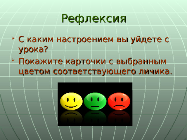 Рефлексия С каким настроением вы уйдете с урока? Покажите карточки с выбранным цветом соответствующего личика. 