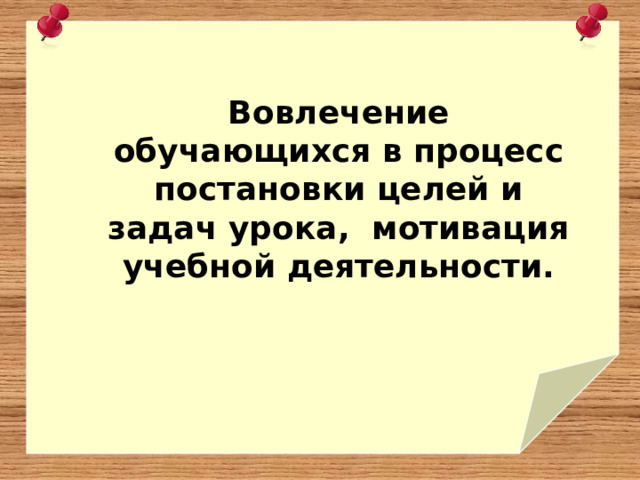 Вовлечение обучающихся в процесс постановки целей и задач урока, мотивация учебной деятельности. 