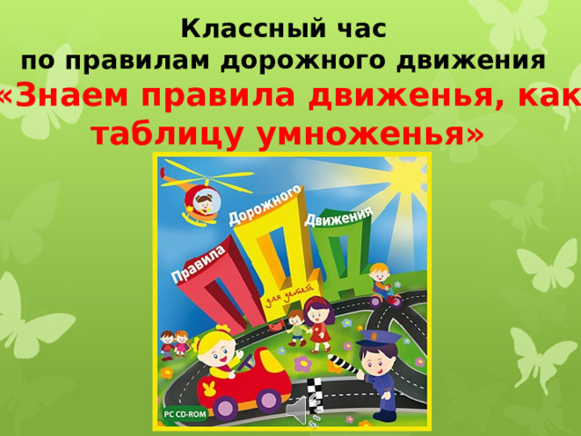 Классный час  по правилам дорожного движения  «Знаем правила движенья, как таблицу умноженья» 