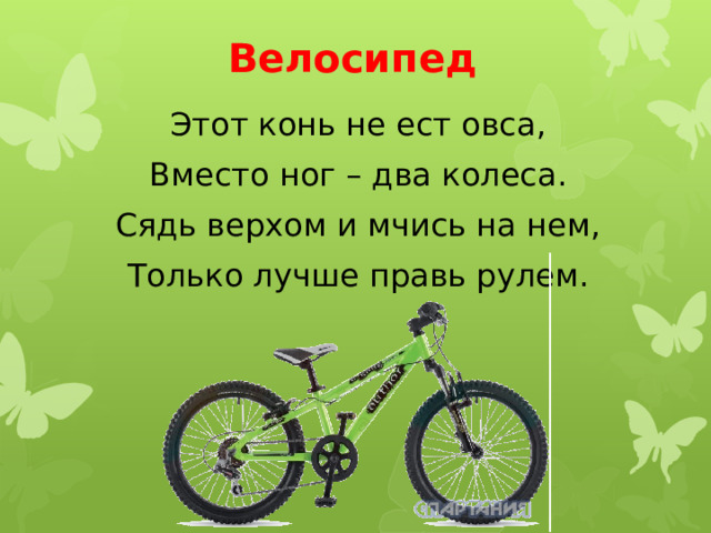 Велосипед Этот конь не ест овса, Вместо ног – два колеса. Сядь верхом и мчись на нем, Только лучше правь рулем. 